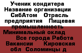 Ученик кондитера › Название организации ­ СибАтом › Отрасль предприятия ­ Пищевая промышленность › Минимальный оклад ­ 15 000 - Все города Работа » Вакансии   . Кировская обл.,Соломинцы д.